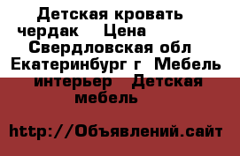 Детская кровать - чердак  › Цена ­ 12 000 - Свердловская обл., Екатеринбург г. Мебель, интерьер » Детская мебель   